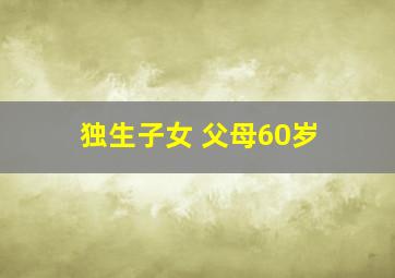 独生子女 父母60岁